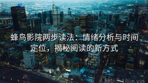 蜂鸟影院两步读法：情绪分析与时间定位，揭秘阅读的新方式