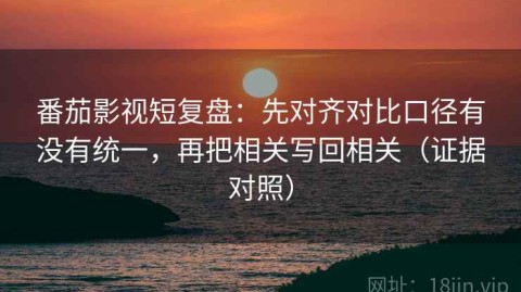 番茄影视短复盘：先对齐对比口径有没有统一，再把相关写回相关（证据对照）