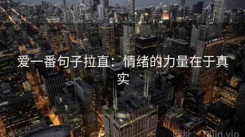 爱一番句子拉直：情绪的力量在于真实