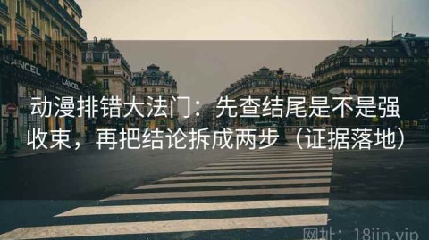 动漫排错大法门：先查结尾是不是强收束，再把结论拆成两步（证据落地）