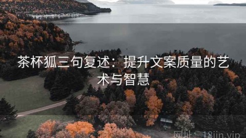 茶杯狐三句复述：提升文案质量的艺术与智慧