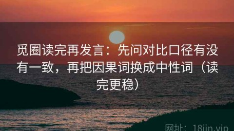 觅圈读完再发言：先问对比口径有没有一致，再把因果词换成中性词（读完更稳）