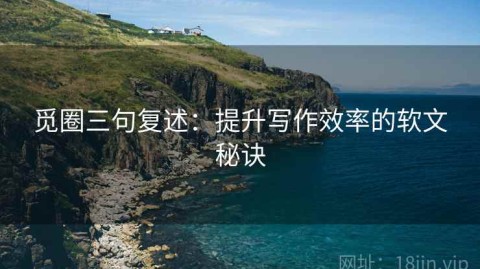 觅圈三句复述：提升写作效率的软文秘诀