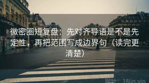 微密圈短复盘：先对齐导语是不是先定性，再把范围写成边界句（读完更清楚）