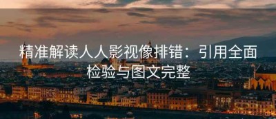 精准解读人人影视像排错：引用全面检验与图文完整