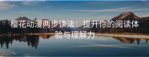 樱花动漫两步读法：提升你的阅读体验与理解力