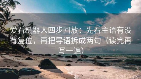 爱看机器人四步回放：先看主语有没有复位，再把导语拆成两句（读完再写一遍）