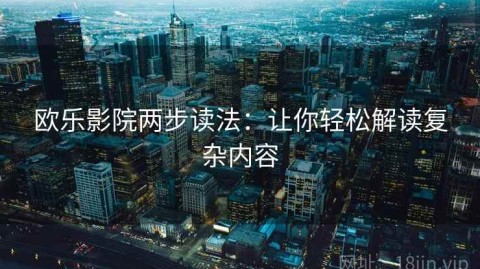 欧乐影院两步读法：让你轻松解读复杂内容