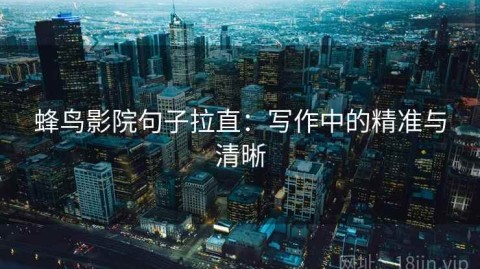 蜂鸟影院句子拉直：写作中的精准与清晰