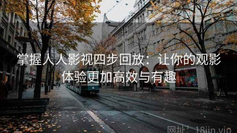掌握人人影视四步回放：让你的观影体验更加高效与有趣