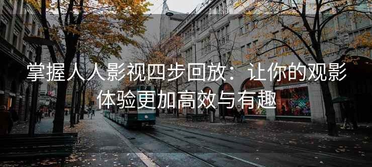 掌握人人影视四步回放：让你的观影体验更加高效与有趣