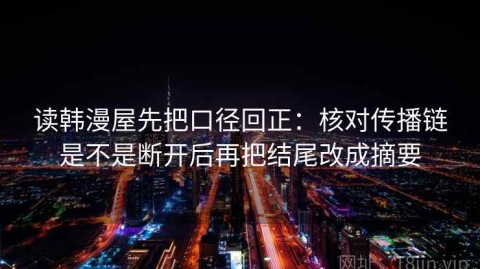 读韩漫屋先把口径回正：核对传播链是不是断开后再把结尾改成摘要