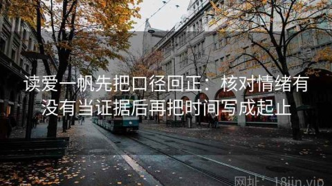 读爱一帆先把口径回正：核对情绪有没有当证据后再把时间写成起止