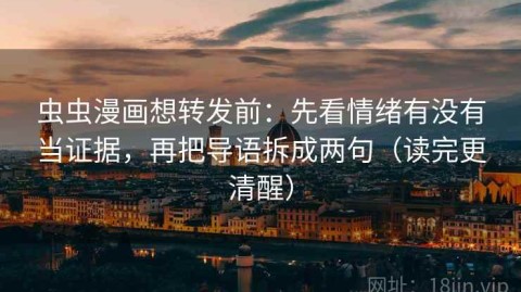 虫虫漫画想转发前：先看情绪有没有当证据，再把导语拆成两句（读完更清醒）