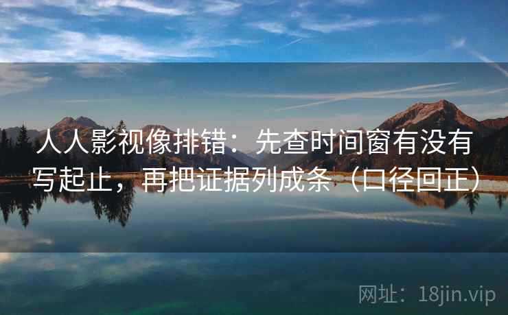 人人影视像排错:先查时间窗有没有写起止,再把证据列成条(口径回正) 人人影视像排错:先查时间窗有没有写起止,再把证据列成条(口径回正)