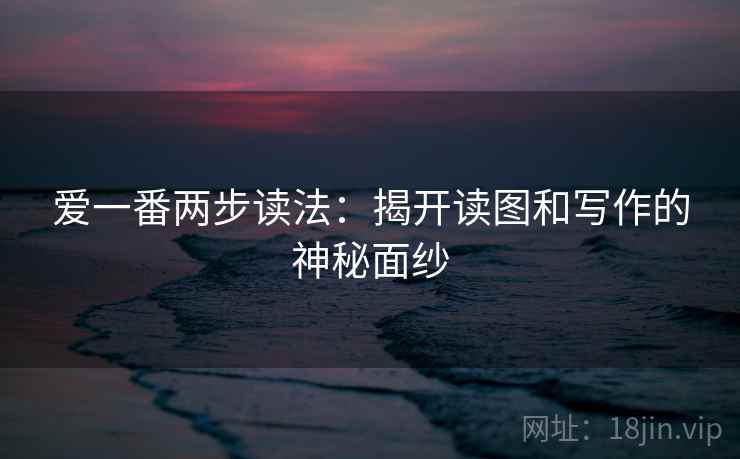 爱一番两步读法:揭开读图和写作的神秘面纱 爱一番两步读法:揭开读图和写作的神秘面纱