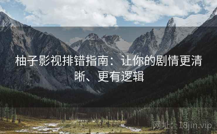 柚子影视排错指南：让你的剧情更清晰、更有逻辑