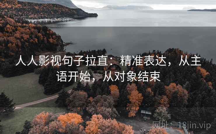 人人影视句子拉直：精准表达，从主语开始，从对象结束