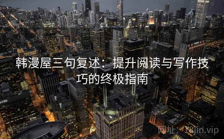 韩漫屋三句复述：提升阅读与写作技巧的终极指南