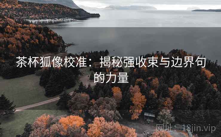 茶杯狐像校准:揭秘强收束与边界句的力量 茶杯狐像校准:揭秘强收束与边界句的力量