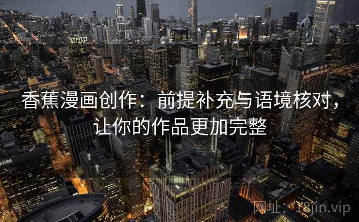 香蕉漫画创作：前提补充与语境核对，让你的作品更加完整