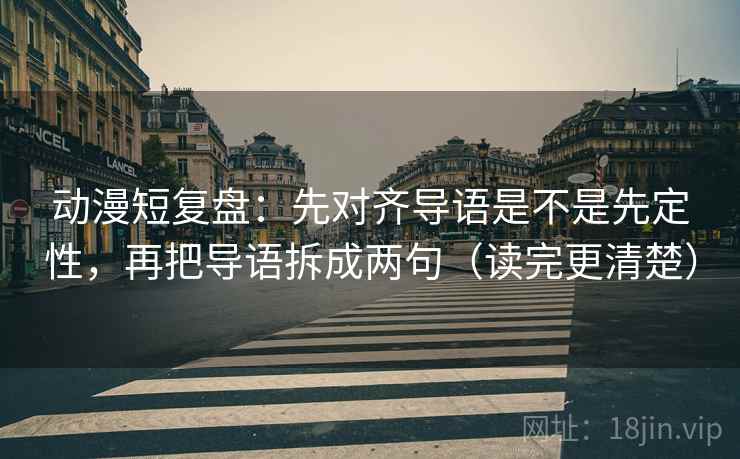 动漫短复盘:先对齐导语是不是先定性,再把导语拆成两句(读完更清楚) 动漫短复盘:先对齐导语是不是先定性,再把导语拆成两句(读完更清楚)