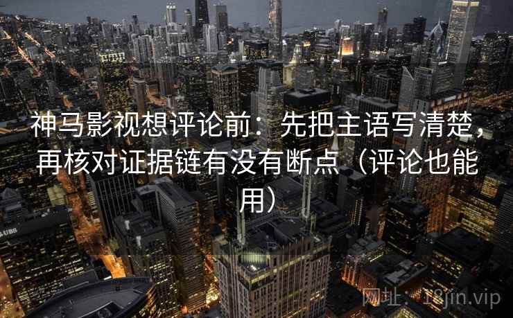 神马影视想评论前:先把主语写清楚,再核对证据链有没有断点(评论也能用) 神马影视想评论前:先把主语写清楚,再核对证据链有没有断点(评论也能用)