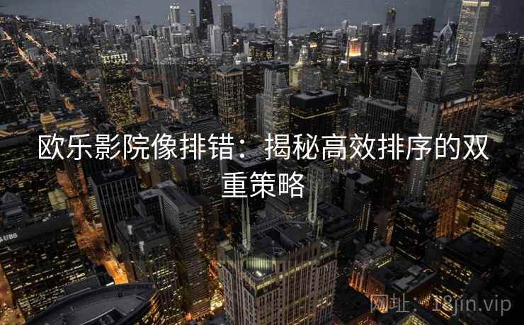欧乐影院像排错：揭秘高效排序的双重策略
