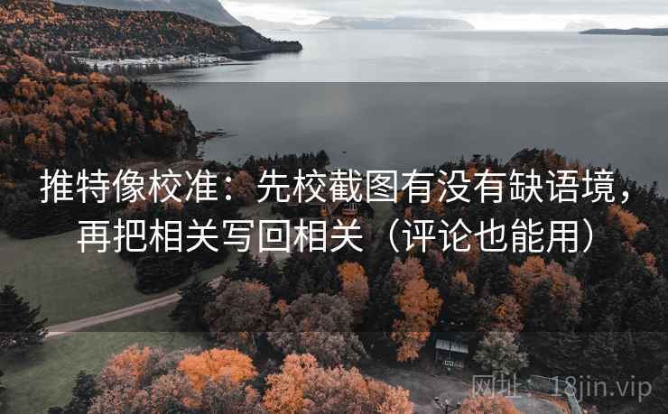 推特像校准:先校截图有没有缺语境,再把相关写回相关(评论也能用) 推特像校准:先校截图有没有缺语境,再把相关写回相关(评论也能用)