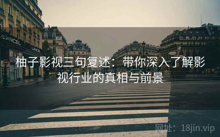 柚子影视三句复述:带你深入了解影视行业的真相与前景 柚子影视三句复述:带你深入了解影视行业的真相与前景