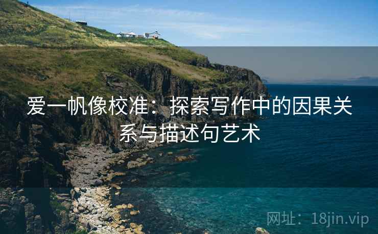 爱一帆像校准：探索写作中的因果关系与描述句艺术