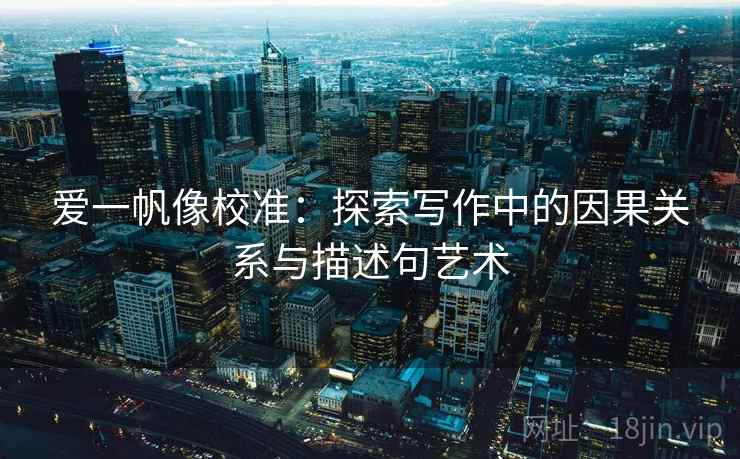 爱一帆像校准：探索写作中的因果关系与描述句艺术