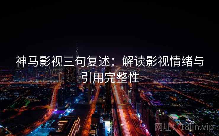 神马影视三句复述：解读影视情绪与引用完整性