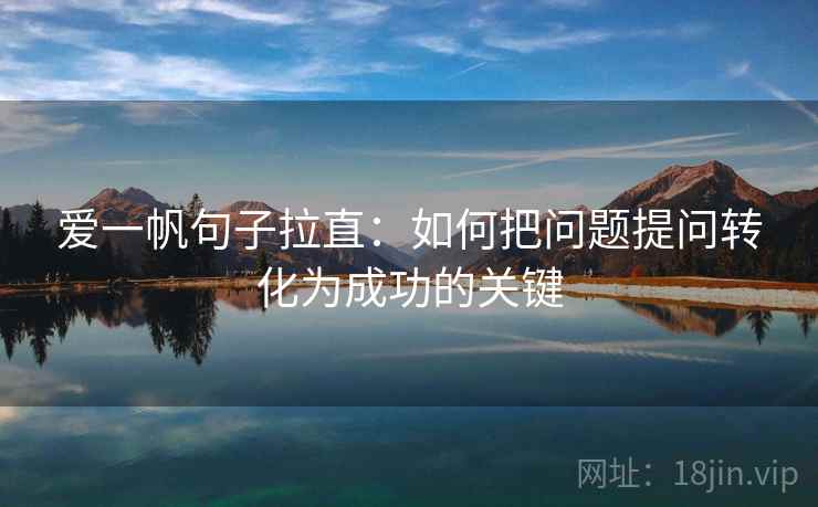 爱一帆句子拉直：如何把问题提问转化为成功的关键