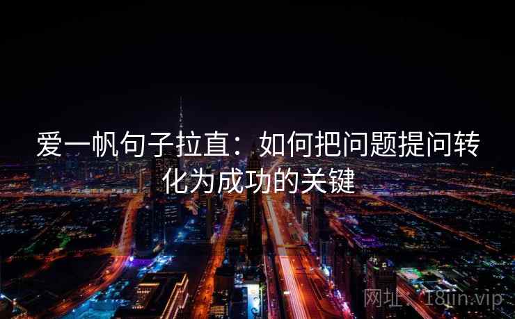 爱一帆句子拉直：如何把问题提问转化为成功的关键