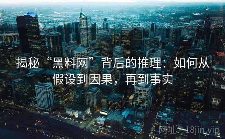 揭秘“黑料网”背后的推理:如何从假设到因果,再到事实 揭秘“黑料网”背后的推理:如何从假设到因果,再到事实