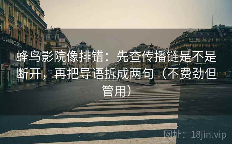 蜂鸟影院像排错:先查传播链是不是断开,再把导语拆成两句(不费劲但管用) 蜂鸟影院像排错:先查传播链是不是断开,再把导语拆成两句(不费劲但管用)