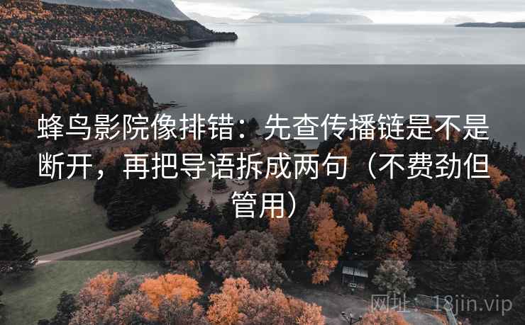 蜂鸟影院像排错:先查传播链是不是断开,再把导语拆成两句(不费劲但管用) 蜂鸟影院像排错:先查传播链是不是断开,再把导语拆成两句(不费劲但管用)