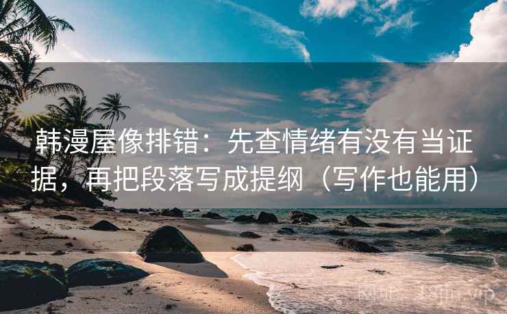 韩漫屋像排错：先查情绪有没有当证据，再把段落写成提纲（写作也能用）