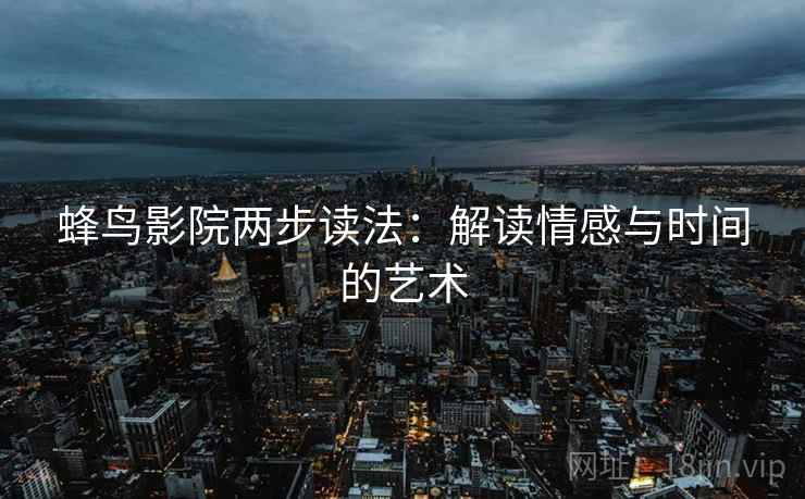 蜂鸟影院两步读法：解读情感与时间的艺术