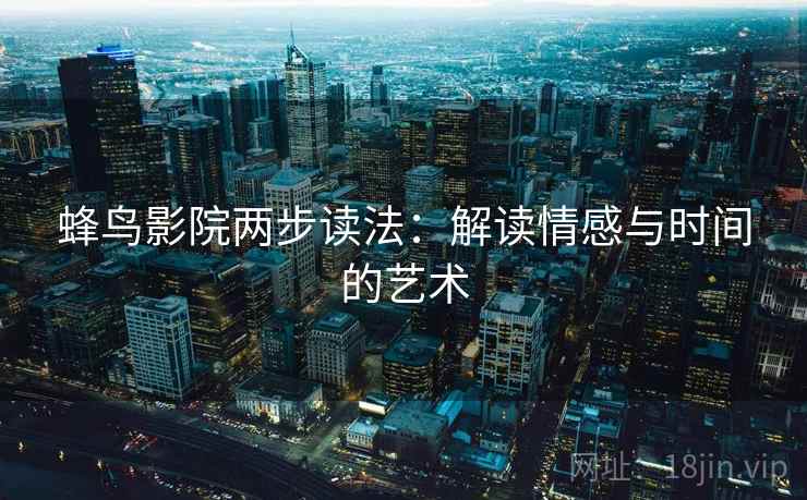 蜂鸟影院两步读法：解读情感与时间的艺术