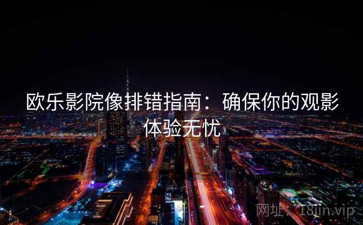欧乐影院像排错指南:确保你的观影体验无忧 欧乐影院像排错指南:确保你的观影体验无忧