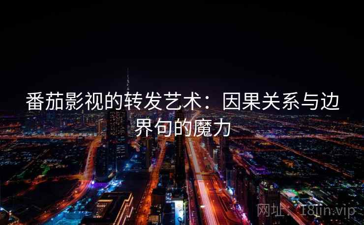 番茄影视的转发艺术：因果关系与边界句的魔力