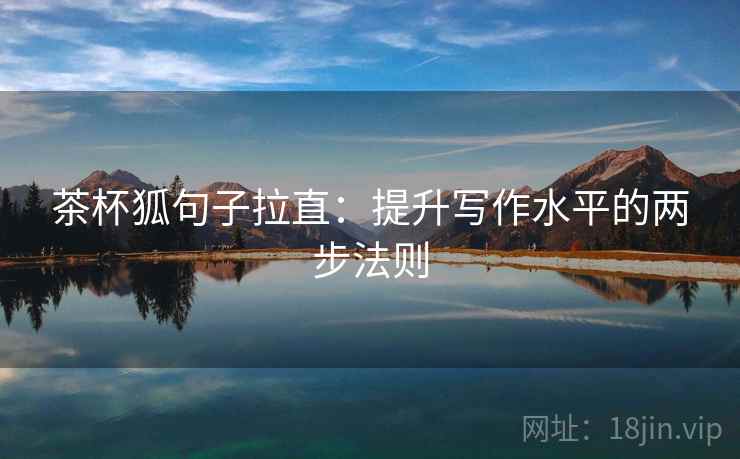 茶杯狐句子拉直:提升写作水平的两步法则 茶杯狐句子拉直:提升写作水平的两步法则