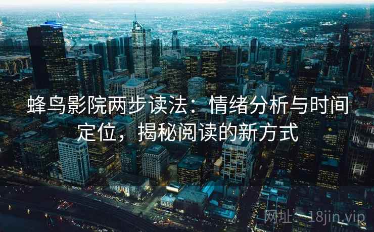 蜂鸟影院两步读法:情绪分析与时间定位,揭秘阅读的新方式 蜂鸟影院两步读法:情绪分析与时间定位,揭秘阅读的新方式