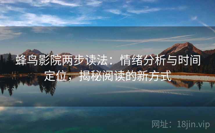 蜂鸟影院两步读法:情绪分析与时间定位,揭秘阅读的新方式 蜂鸟影院两步读法:情绪分析与时间定位,揭秘阅读的新方式