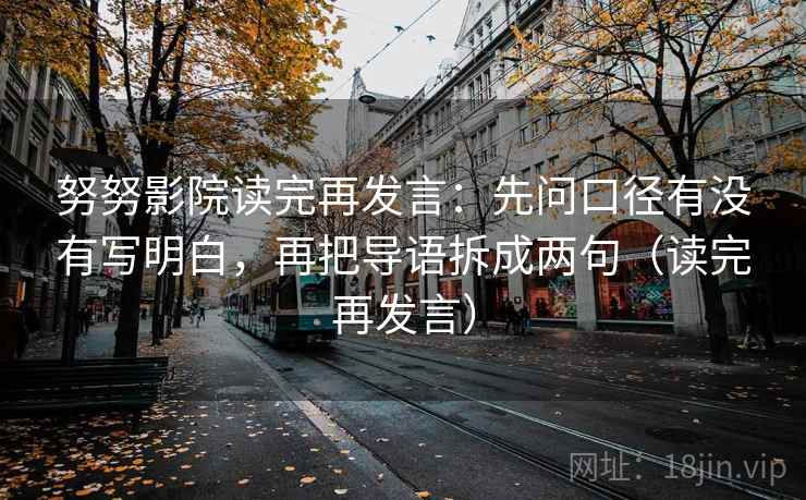 努努影院读完再发言:先问口径有没有写明白,再把导语拆成两句(读完再发言) 努努影院读完再发言:先问口径有没有写明白,再把导语拆成两句(读完再发言)