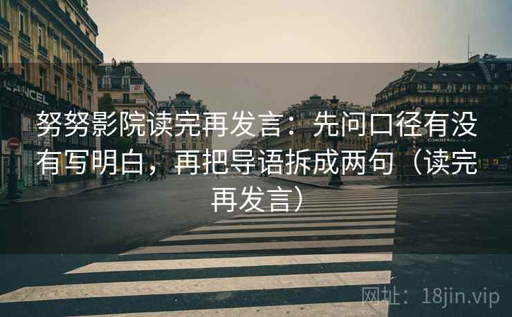 努努影院读完再发言:先问口径有没有写明白,再把导语拆成两句(读完再发言) 努努影院读完再发言:先问口径有没有写明白,再把导语拆成两句(读完再发言)