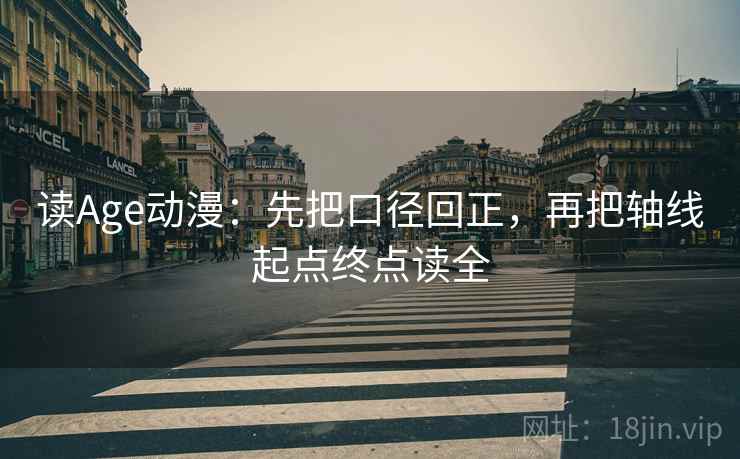读Age动漫:先把口径回正,再把轴线起点终点读全 读Age动漫:先把口径回正,再把轴线起点终点读全