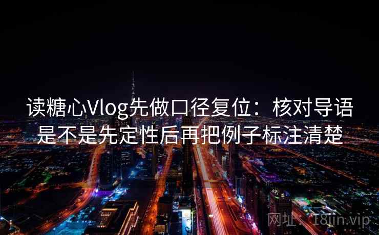 读糖心Vlog先做口径复位:核对导语是不是先定性后再把例子标注清楚 读糖心Vlog先做口径复位:核对导语是不是先定性后再把例子标注清楚